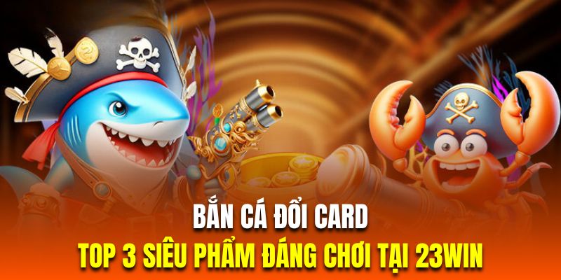 bắn cá đổi card đặc sắc